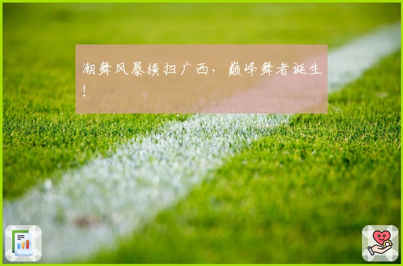 潮舞风暴横扫广西，巅峰舞者诞生！