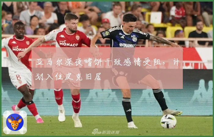 亚马尔深夜嗜饼干致感情受阻，计划入住皮克旧居