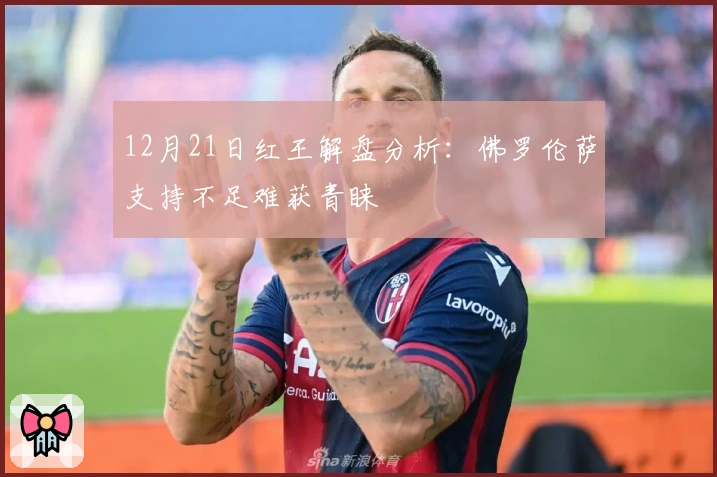 12月21日红王解盘分析：佛罗伦萨支持不足难获青睐