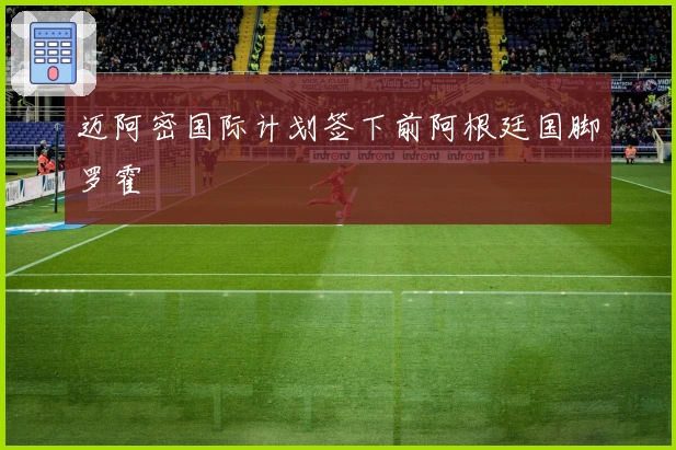 迈阿密国际计划签下前阿根廷国脚罗霍